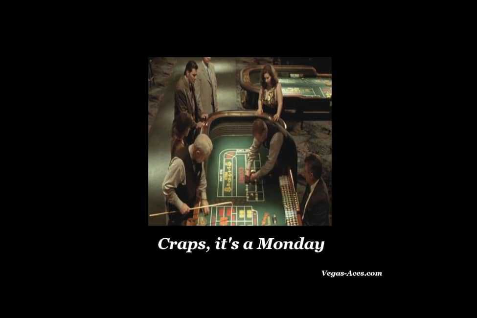 Craps, it's a Monday