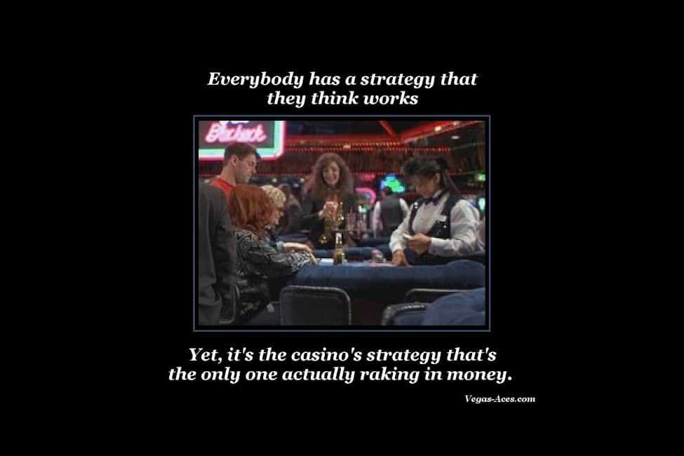 Everybody has a strategy that they think works. Yet, it's the casino's strategy that's the only one actually raking in money.