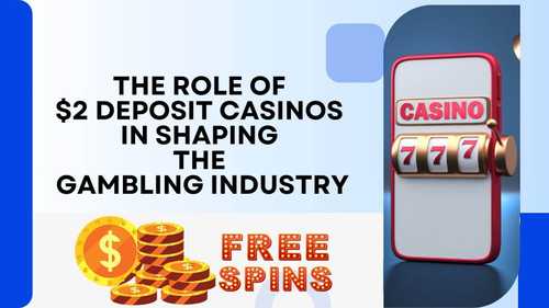 The Role of $2 Deposit Casinos in Shaping the Gambling Industry