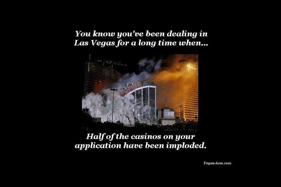 You know you've been dealing in Las Vegas for a long time when half of the casinos on your application have been imploded.
