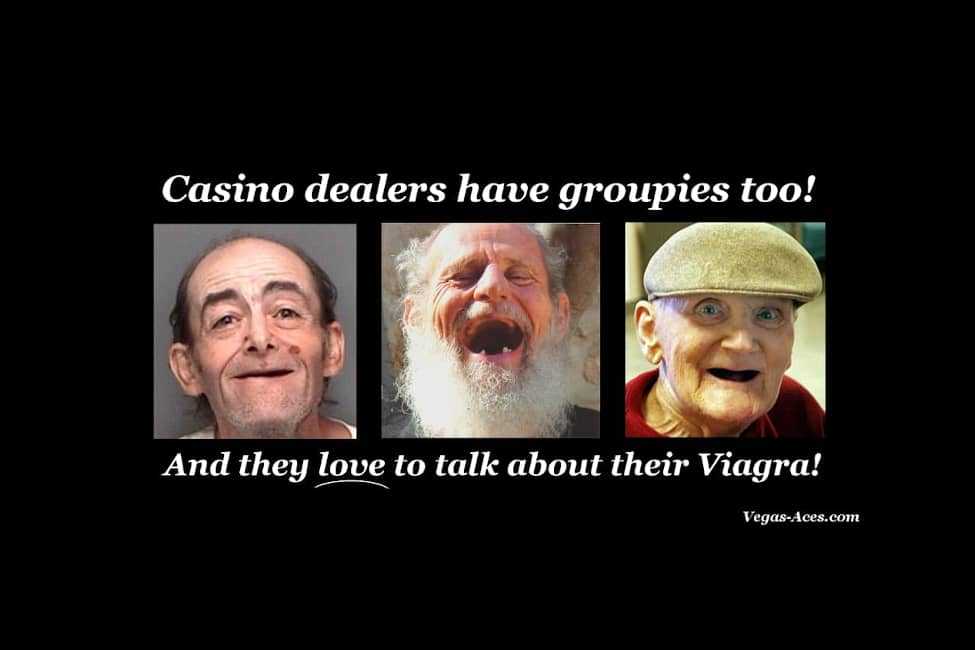 Casino dealers have groupies too! And they love to talk about their Viagra!